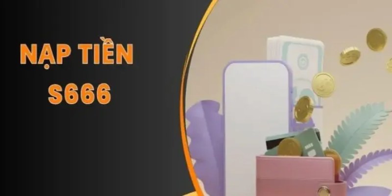 Tìm hiểu về nạp tiền S666